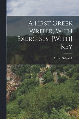 Arthur Sidgwick - First Greek Writer, With Exercises. [With] Key, Häftad