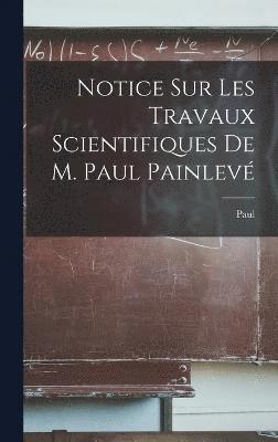 Notice sur les travaux scientifiques de M. Paul Painlev 1