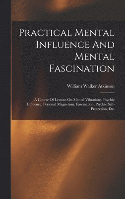 William Walker Atkinson - Practical Mental Influence And Mental Fascination, Inbunden