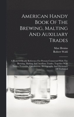 Robert Wahl, Max Henius - American Handy Book Of The Brewing, Malting And Auxiliary Trades, Inbunden