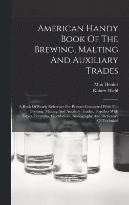 American Handy Book Of The Brewing, Malting And Auxiliary Trades 1