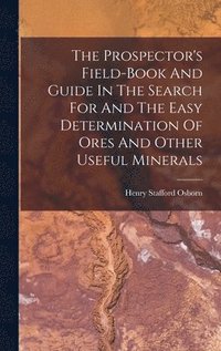 bokomslag The Prospector's Field-book And Guide In The Search For And The Easy Determination Of Ores And Other Useful Minerals