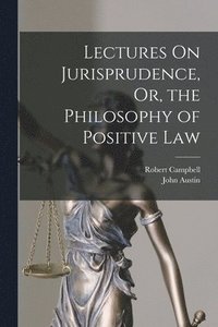 bokomslag Lectures On Jurisprudence, Or, the Philosophy of Positive Law