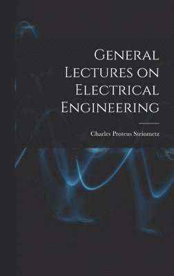 Charles Proteus Steinmetz - General Lectures on Electrical Engineering, Inbunden