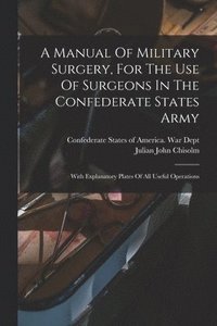 bokomslag Manual Of Military Surgery, For The Use Of Surgeons In The Confederate States Army; With Explanatory Plates Of All Useful Operations