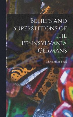 Beliefs and Superstitions of the Pennsylvania Germans 1