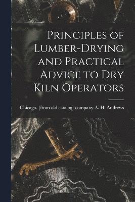 Principles of Lumber-drying and Practical Advice to dry Kiln Operators 1