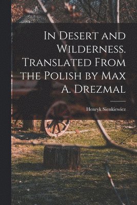 Henryk Sienkiewicz - In Desert and Wilderness. Translated From the Polish by Max A. Drezmal, Häftad