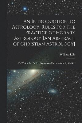 bokomslag An Introduction to Astrology, Rules for the Practice of Horary Astrology [An Abstract of Christian Astrology]