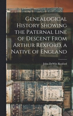 John DeWitt Rexford, John Dewitt Rexford - Genealogical History Showing the Paternal Line of Descent From Arthur Rexford, a Native of England, Inbunden