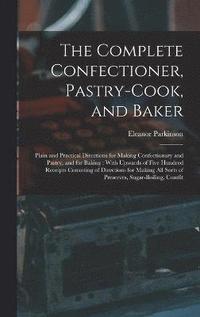 bokomslag The Complete Confectioner, Pastry-Cook, and Baker