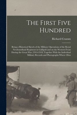 bokomslag The First Five Hundred; Being a Historical Sketch of the Military Operations of the Royal Newfoundland Regiment in Gallipoli and on the Western Front During the Great War (1914-1918) Together With