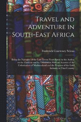 bokomslag Travel and Adventure in South-East Africa; Being the Narrative of the Last Eleven Years Spent by the Author on the Zambesi and its Tributaries; With an Account of the Colonisation of Mashunaland and