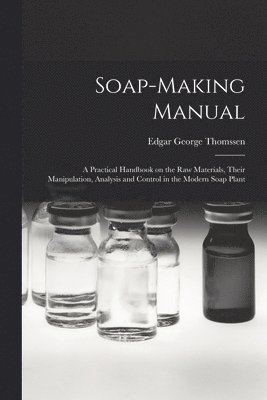 Soap-making Manual; a Practical Handbook on the raw Materials, Their Manipulation, Analysis and Control in the Modern Soap Plant 1