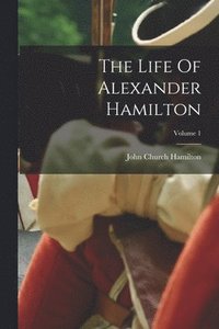 bokomslag The Life Of Alexander Hamilton; Volume 1