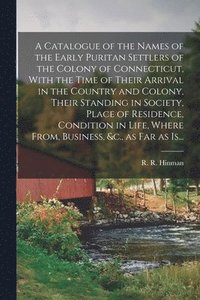 bokomslag A Catalogue of the Names of the Early Puritan Settlers of the Colony of Connecticut, With the Time of Their Arrival in the Country and Colony, Their Standing in Society, Place of Residence, Condition