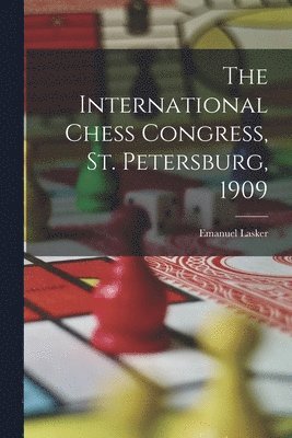 bokomslag The International Chess Congress, St. Petersburg, 1909