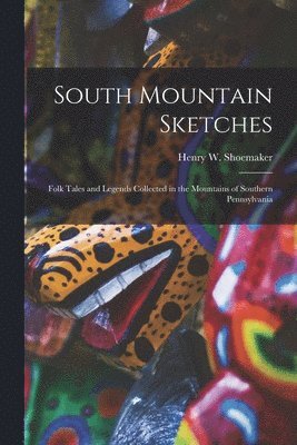 Henry W. (Henry Wharton) B. Shoemaker - South Mountain Sketches; Folk Tales and Legends Collected in the Mountains of Southern Pennsylvania, Häftad