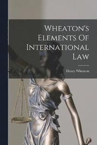 bokomslag Wheaton's Elements Of International Law