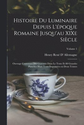 Histoire du luminaire depuis l'époque romaine jusqu'au XIXe siècle; ouvrage contenant 500 gravures dans le texte et 80 grandes planches hors texte imprimées en deux teintes; Volume 1