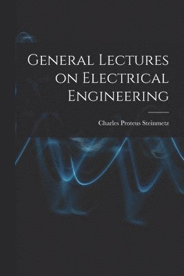 Charles Proteus Steinmetz - General Lectures on Electrical Engineering, Häftad