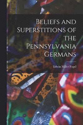 Beliefs and Superstitions of the Pennsylvania Germans 1