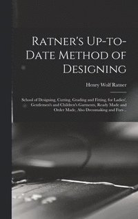 bokomslag Ratner's Up-to-date Method of Designing; School of Designing, Cutting, Grading and Fitting, for Ladies', Gentlemen's and Children's Garments, Ready Made and Order Made, Also Dressmaking and Furs ..