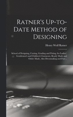 bokomslag Ratner's Up-to-date Method of Designing; School of Designing, Cutting, Grading and Fitting, for Ladies', Gentlemen's and Children's Garments, Ready Made and Order Made, Also Dressmaking and Furs ..