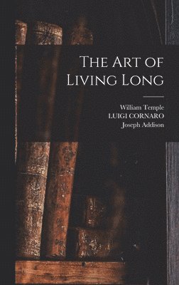 Joseph Addison, William Temple, Luigi Cornaro - art of Living Long, Inbunden
