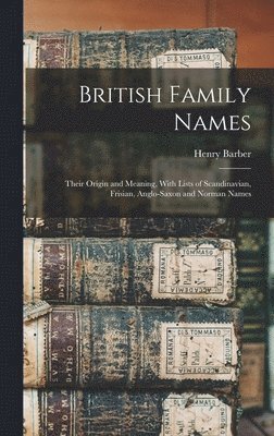 British Family Names; Their Origin and Meaning, With Lists of Scandinavian, Frisian, Anglo-Saxon and Norman Names 1