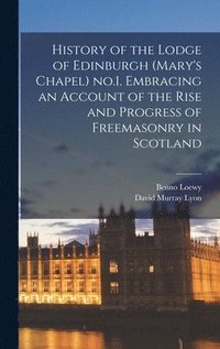 bokomslag History of the Lodge of Edinburgh (Mary's Chapel) no.1. Embracing an Account of the Rise and Progress of Freemasonry in Scotland