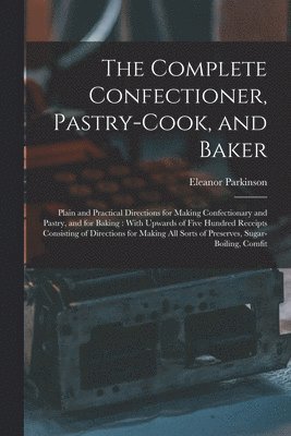 The Complete Confectioner, Pastry-Cook, and Baker 1