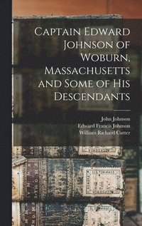 bokomslag Captain Edward Johnson of Woburn, Massachusetts and Some of his Descendants