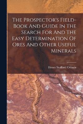 bokomslag The Prospector's Field-book And Guide In The Search For And The Easy Determination Of Ores And Other Useful Minerals