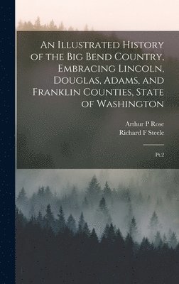 Illustrated History of the Big Bend Country, Embracing Lincoln, Douglas, Adams, and Franklin Counties, State of Washington