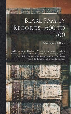 Blake Family Records, 1600 to 1700; a Chronological Catalogue With Notes, Appendices, and the Genealogies of Many Branches, of the Blake Family, Together With a Brief Account of the Fourteen Ancient 1