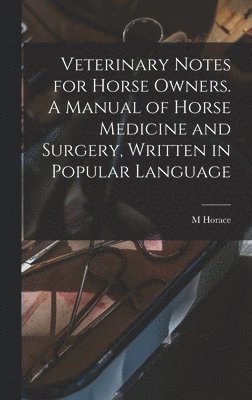M Horace 1842-1904 Hayes, M. Horace 1842-1904 Hayes, M Horace Hayes - Veterinary Notes for Horse Owners. A Manual of Horse Medicine and Surgery, Written in Popular Language, Inbunden