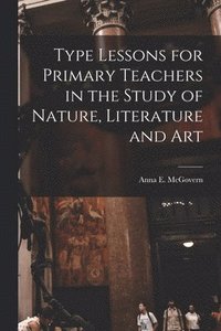 bokomslag Type Lessons for Primary Teachers in the Study of Nature, Literature and Art