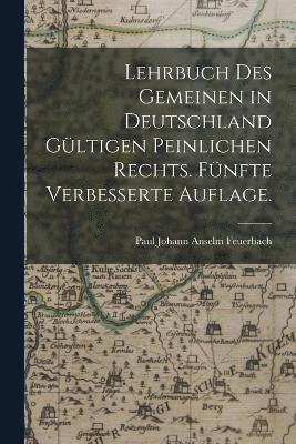 Lehrbuch des gemeinen in Deutschland gltigen peinlichen Rechts. Fnfte verbesserte Auflage. 1