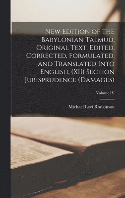 New Edition of the Babylonian Talmud, Original Text, Edited, Corrected, Formulated, and Translated into English, (XII) Section Jurisprudence (Damages); Volume IV 1