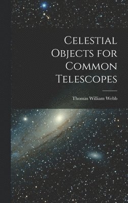 Thomas William Webb - Celestial Objects for Common Telescopes, Inbunden