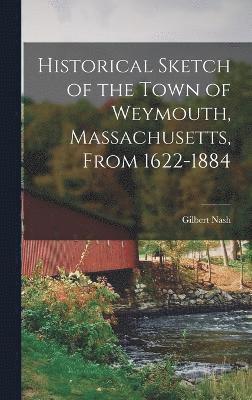 Historical Sketch of the Town of Weymouth, Massachusetts, From 1622-1884 1