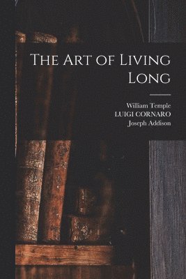 Joseph Addison, William Temple, Luigi Cornaro - art of Living Long, Häftad