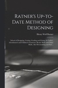 bokomslag Ratner's Up-to-date Method of Designing; School of Designing, Cutting, Grading and Fitting, for Ladies', Gentlemen's and Children's Garments, Ready Made and Order Made, Also Dressmaking and Furs ..