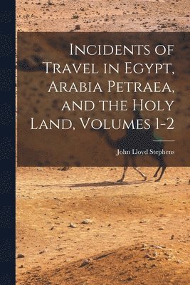 Incidents of Travel in Egypt, Arabia Petraea, and the Holy Land, Volumes 1-2 1