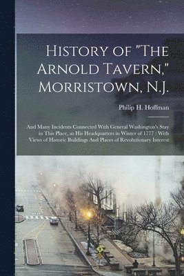 History of &quot;The Arnold Tavern,&quot; Morristown, N.J. 1