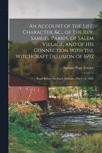 bokomslag An Account of the Life, Character, &c., of the Rev. Samuel Parris, of Salem Village, and of His Connection With the Witchcraft Delusion of 1692