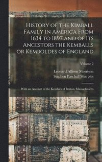 bokomslag History of the Kimball Family in America From 1634 to 1897 and of its Ancestors the Kemballs or Kemboldes of England
