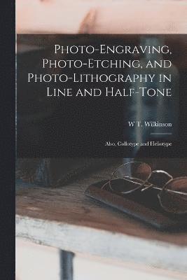 Photo-Engraving, Photo-Etching, and Photo-Lithography in Line and Half-Tone