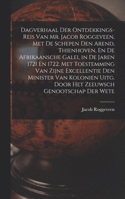 Dagverhaal Der Ontdekkings-Reis Van Mr. Jacob Roggeveen, Met De Schepen Den Arend, Thienhoven, En De Afrikaansche Galei, in De Jaren 1721 En 1722. Met Toestemming Van Zijne Excellentie Den Minister 1